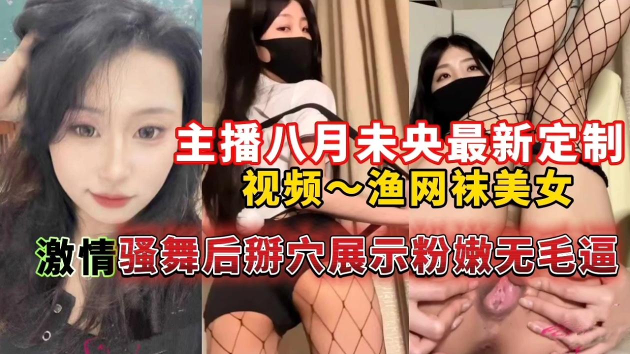 主播八月未央最新定制视频渔网袜美女,激情骚舞后掰穴展示粉嫩无毛逼